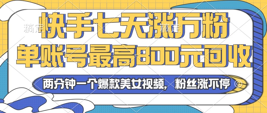 2024年快手七天涨万粉，但账号最高800元回收。两分钟一个爆款美女视频-跃知万川