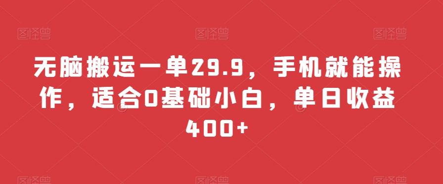 无脑搬运一单29.9，手机就能操作，适合0基础小白，单日收益400+-跃知万川
