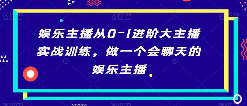 娱乐主播从0-1进阶大主播实战训练，做一个会聊天的娱乐主播-跃知万川