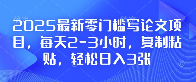2025最新零门槛写论文项目，每天2-3小时，复制粘贴，轻松日入3张，附详细资料教程【揭秘】-跃知万川