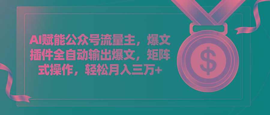 AI赋能公众号流量主，插件输出爆文，矩阵式操作，轻松月入三万+-跃知万川