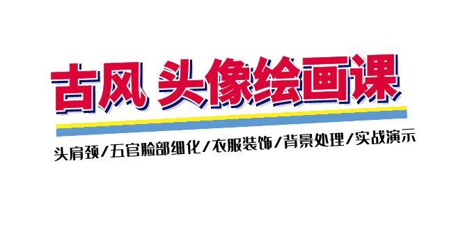 古风-头像绘画课-2期：头肩颈/五官脸部细化/衣服装饰/背景处理/实战演示-跃知万川