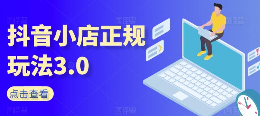 抖音小店正规玩法3.0，抖音入门基础知识、抖音运营技术、达人带货邀约、全域电商运营等-跃知万川