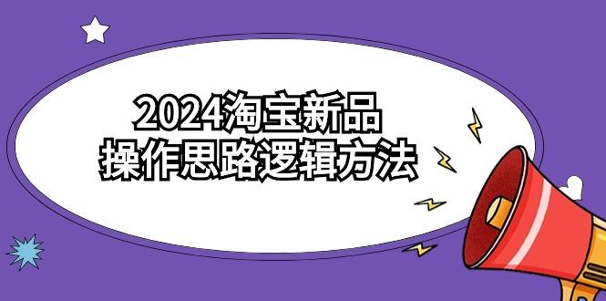 (9254期)2024淘宝新品操作思路逻辑方法(6节视频课)-跃知万川