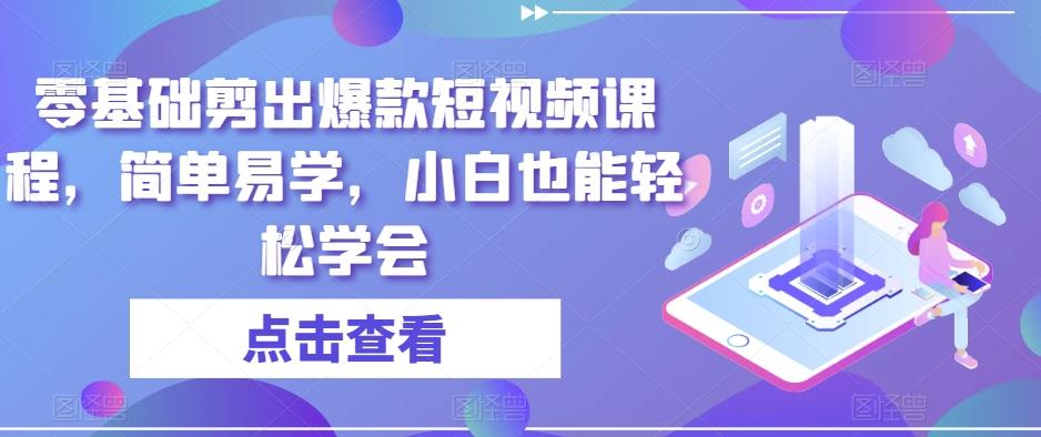 零基础剪出爆款短视频课程，简单易学，小白也能轻松学会-跃知万川