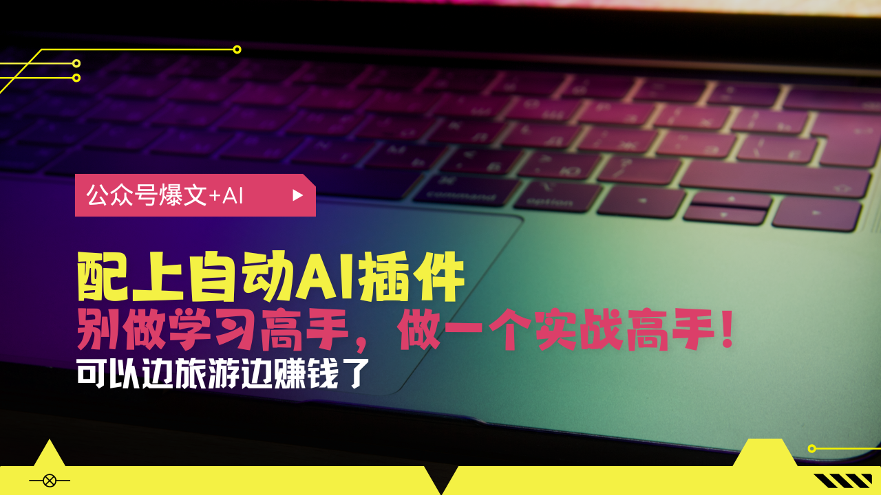 公众号爆文配上自动AI插件，从注册到10W+，可以边旅游边赚钱了-跃知万川