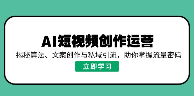AI短视频创作运营，揭秘算法、文案创作与私域引流，助你掌握流量密码-跃知万川