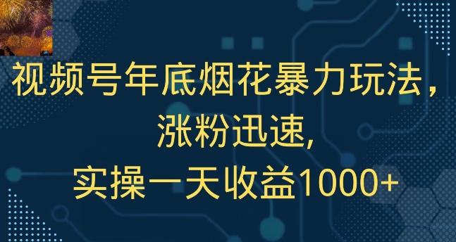 视频号年底烟花暴力玩法，涨粉迅速,实操一天收益1000+-跃知万川