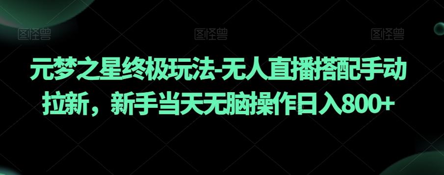 元梦之星终极玩法-无人直播搭配手动拉新，新手当天无脑操作日入800+【揭秘】-跃知万川