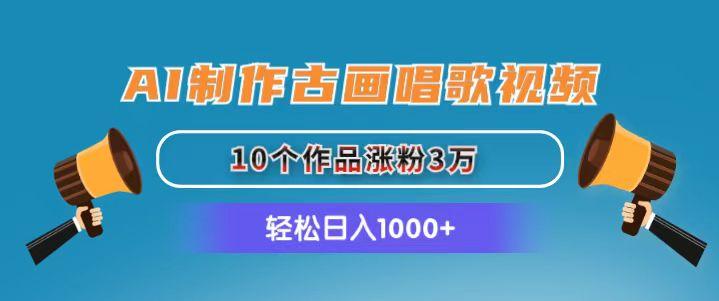 AI制作古画唱歌视频，10个作品涨粉3万，日入1000+-跃知万川