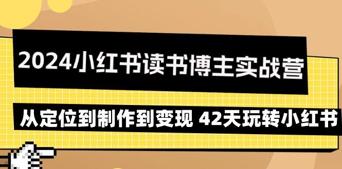 2024小红书读书博主实战营：从定位到制作到变现 42天玩转小红书-跃知万川