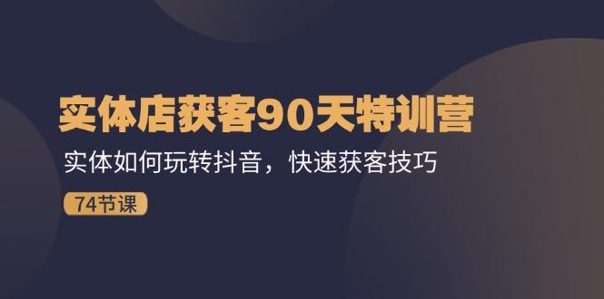 实体店获客90天特训营：实体如何玩转抖音，快速获客技巧(74节-跃知万川