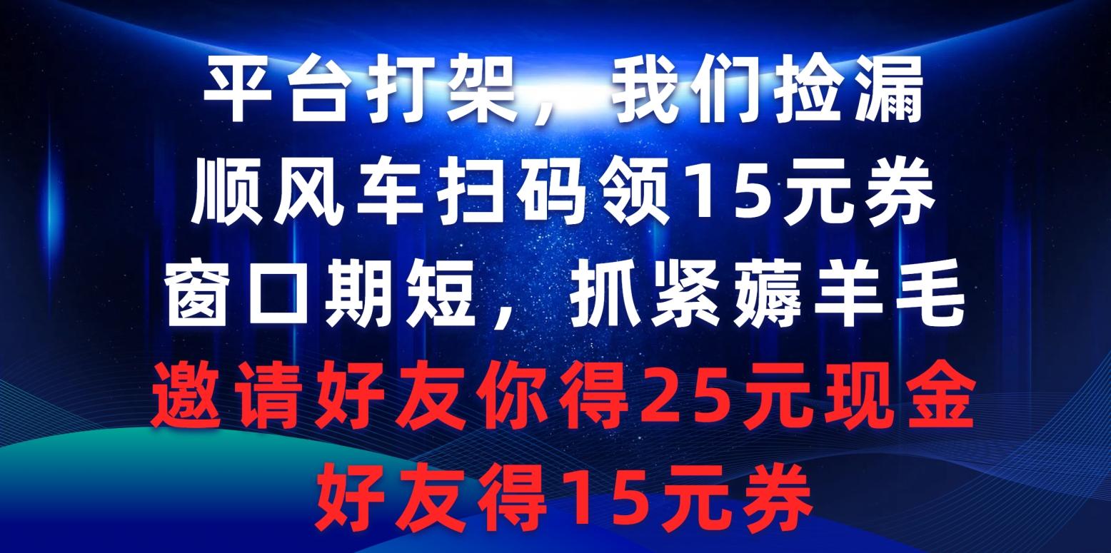 (9316期)平台打架我们捡漏，顺风车扫码领15元券，窗口期短抓紧薅羊毛，邀请好友…-跃知万川