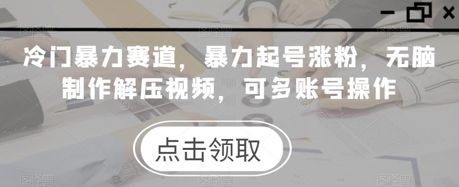 冷门暴力赛道，暴力起号涨粉，无脑制作解压视频，可多账号操作-跃知万川