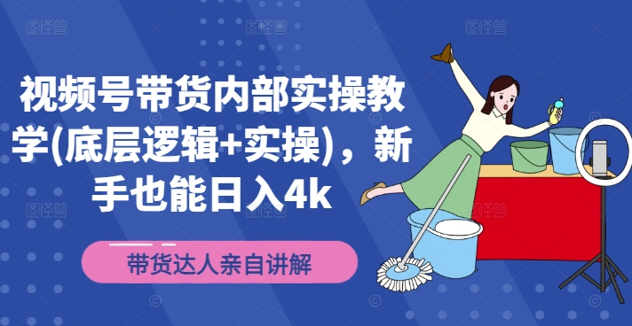 视频号带货内部实操教学(底层逻辑+实操)，新手也能日入4k-跃知万川