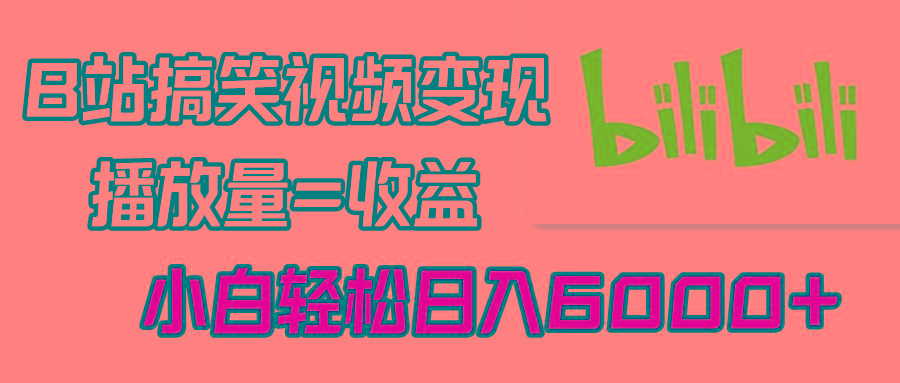 B站搞笑视频变现，播放量=收益，小白轻松日入6000+-跃知万川