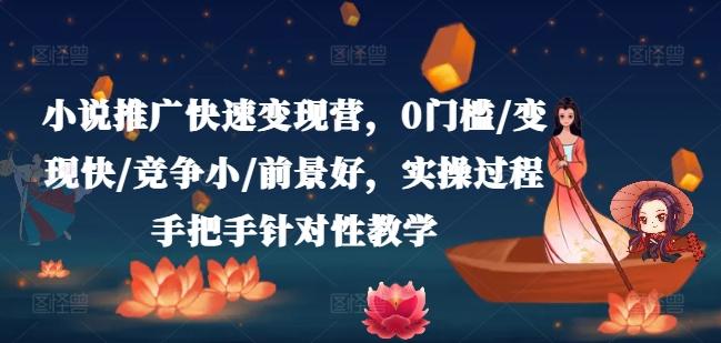 小说推广快速变现营，0门槛/变现快/竞争小/前景好，实操过程手把手针对性教学-跃知万川