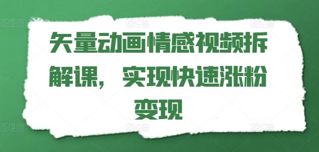 矢量动画情感视频拆解课，实现快速涨粉变现-跃知万川