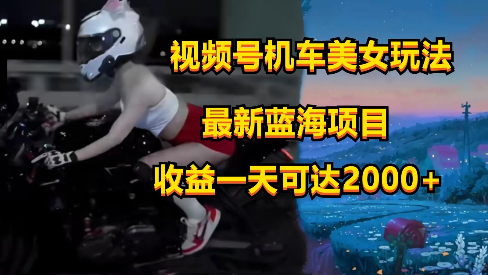 视频号机车美女短视频，视频创作掘金，一天可收入2000+-跃知万川