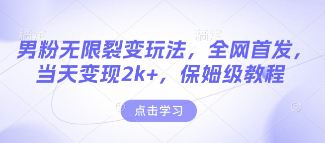 男粉无限裂变玩法，全网首发，当天变现2k+，保姆级教程【永久更新】【揭秘】-跃知万川