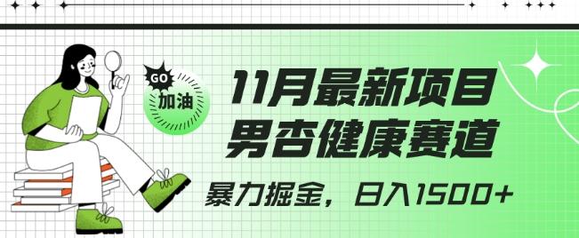 最新项目，男杏健康赛道，暴力掘金，日入1500+-跃知万川