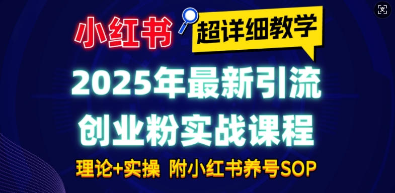 2025年最新小红书引流创业粉实战课程【超详细教学】小白轻松上手，月入1W+，附小红书养号SOP-跃知万川