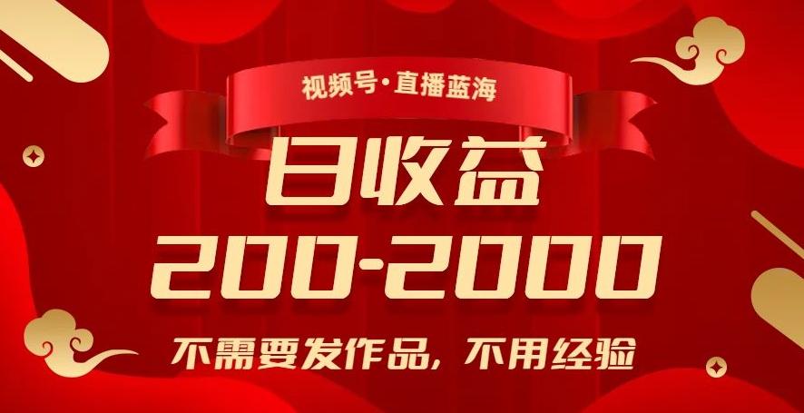 视频号直播蓝海，不需要发作品，不用经验，日入200-2000+【揭秘】-跃知万川