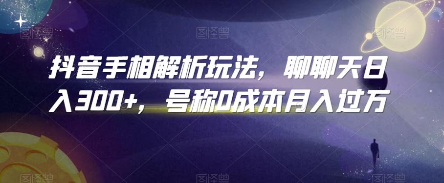 抖音手相解析玩法，聊聊天日入300+，号称0成本月入过万【揭秘】-跃知万川
