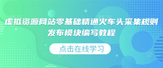 虚拟资源网站零基础精通火车头采集规则发布模块编写教程-跃知万川