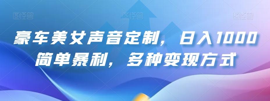 豪车美女声音定制，日入1000简单暴利，多种变现方式-跃知万川