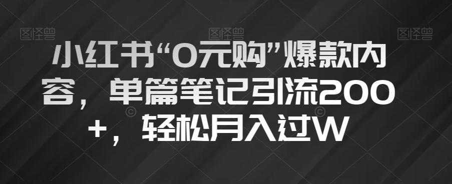 小红书“0元购”爆款内容，单篇笔记引流200+，轻松月入过W【揭秘】-跃知万川