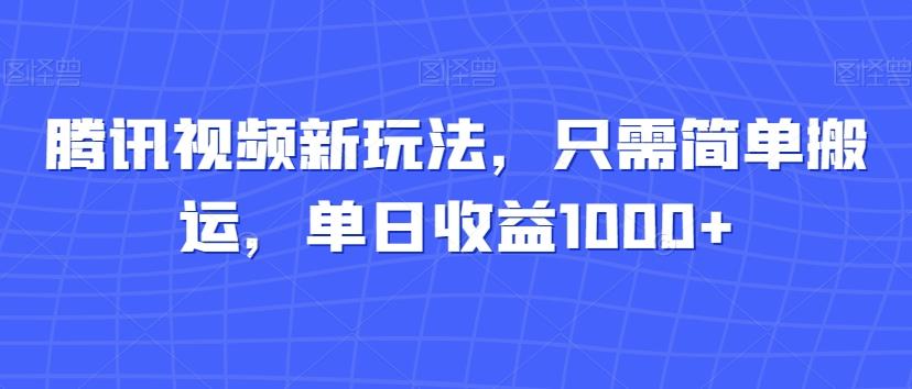 腾讯视频新玩法，只需简单搬运，单日收益1000+-跃知万川