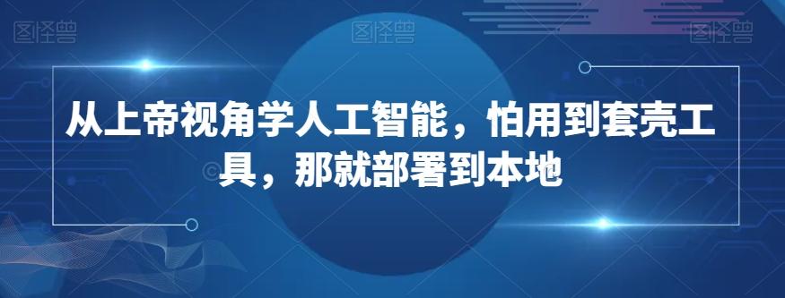 从上帝视角学人工智能，怕用到套壳工具，那就部署到本地-跃知万川