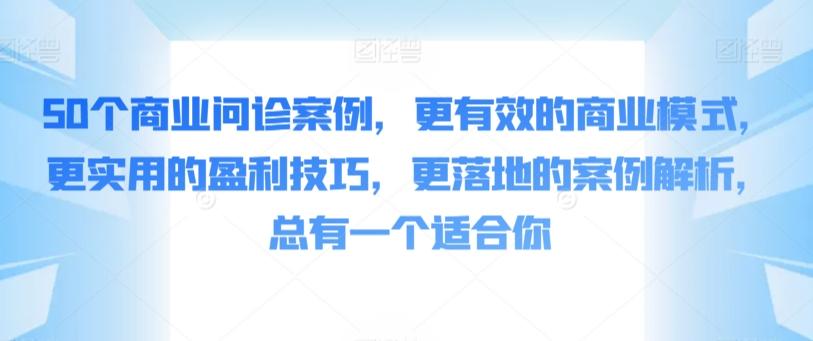50个商业问诊案例，更有效的商业模式，更实用的盈利技巧，更落地的案例解析，总有一个适合你-跃知万川