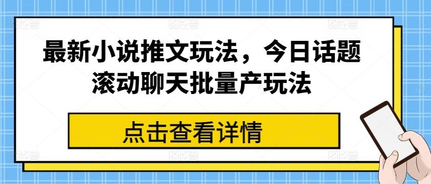 最新小说推文玩法，今日话题滚动聊天批量产玩法-跃知万川