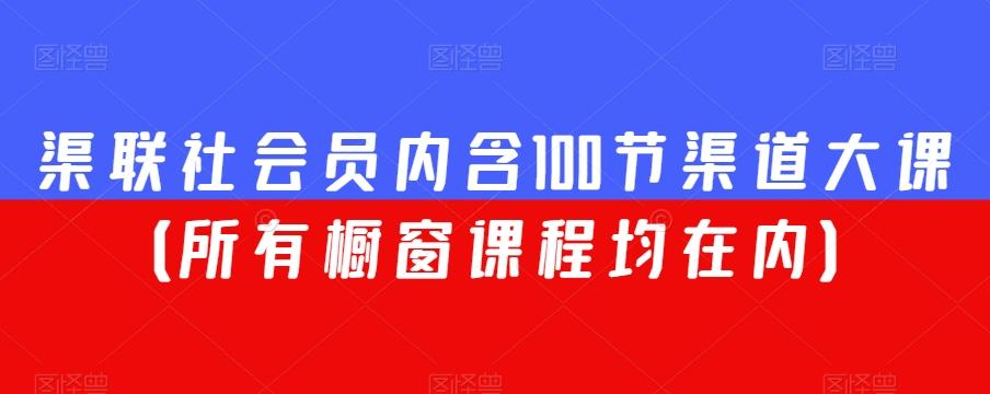 渠联社会员内含100节渠道大课（所有橱窗课程均在内）-跃知万川