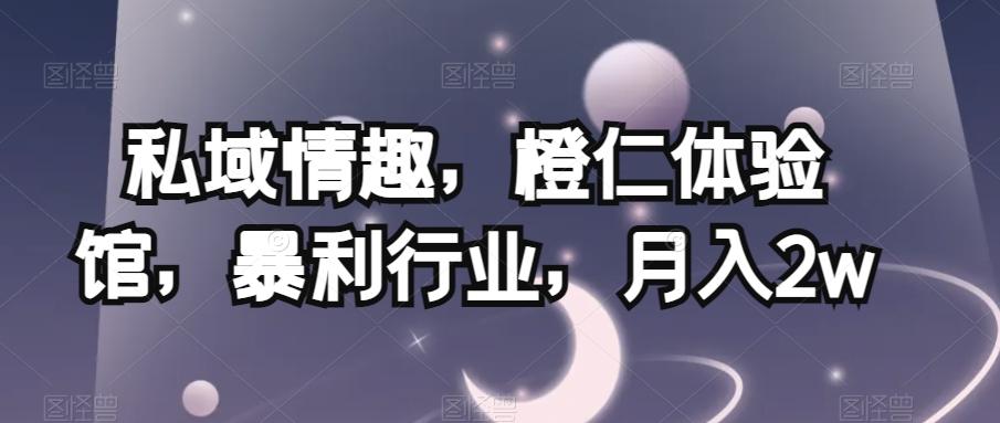 私域情趣，橙仁体验馆，暴利行业，月入2w【揭秘】-跃知万川