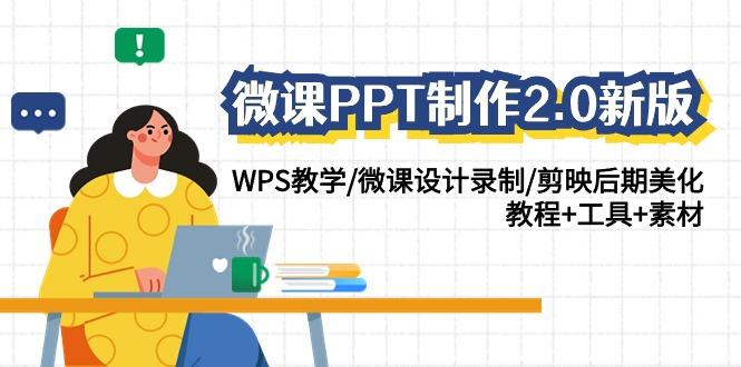 (9304期)微课PPT制作-2.0新版：WPS教学/微课设计录制/剪映后期美化/教程+工具+素材-跃知万川