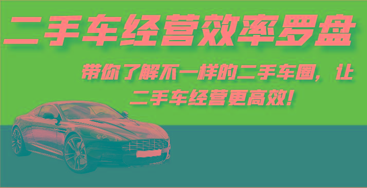 二手车经营效率罗盘-带你了解不一样的二手车圈，让二手车经营更高效！-跃知万川