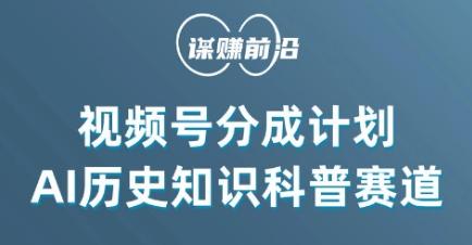 视频号创作分成计划，利用AI做历史知识科普，单月5000+-跃知万川