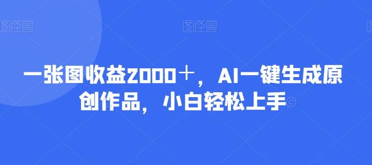 一张图收益2000＋，AI一键生成原创作品，小白轻松上手-跃知万川