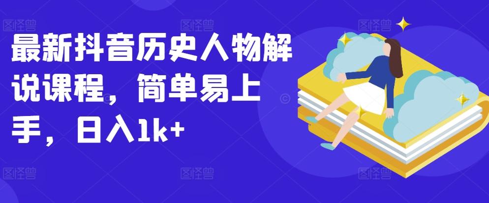 最新抖音历史人物解说课程，简单易上手，日入1k+-跃知万川