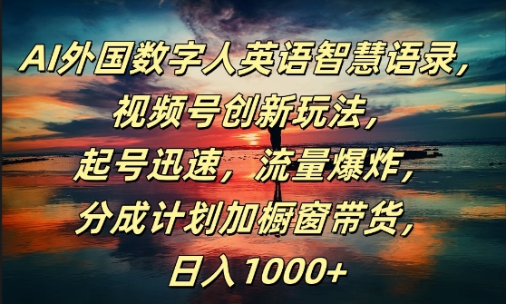 AI外国数字人英语智慧语录，视频号创新玩法，起号迅速，流量爆炸，日入1k+【揭秘】-跃知万川