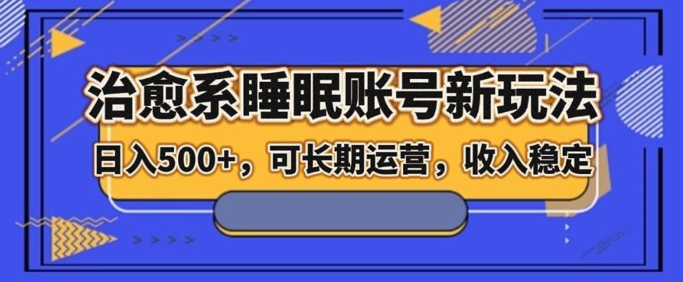 治愈系睡眠账号新玩法，日入500+长期运营，收入稳定-跃知万川