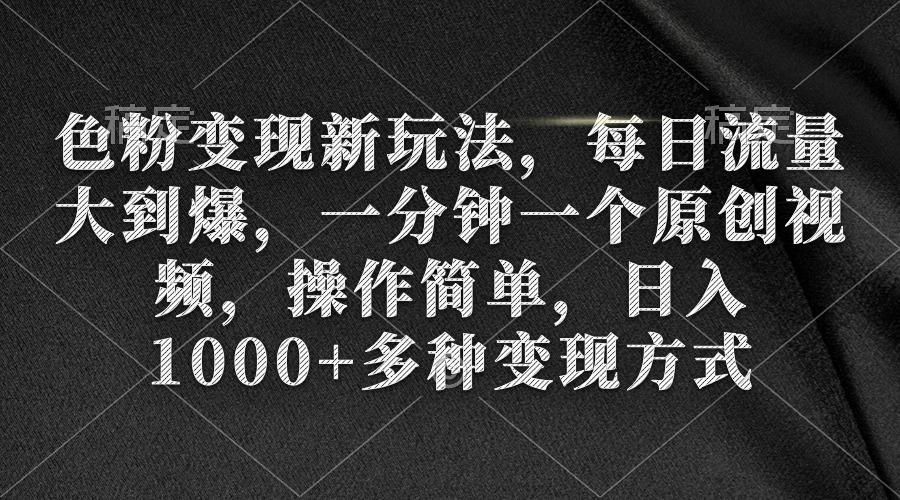 (9282期)色粉变现新玩法，每日流量大到爆，一分钟一个原创视频，操作简单，日入1…-跃知万川