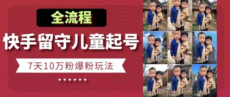 快手留守儿童博同情起号，7天10万粉爆粉玩法，全流程-跃知万川