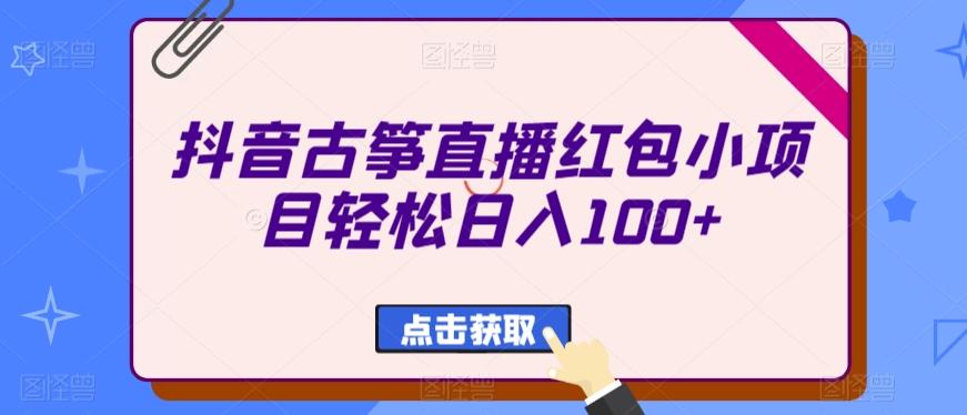 抖音古筝直播红包小项目轻松日入100+-跃知万川