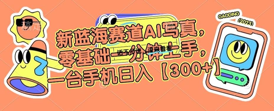 新蓝海赛道AI写真，零基础一分钟上手，一台手机日入300+【揭秘】-跃知万川