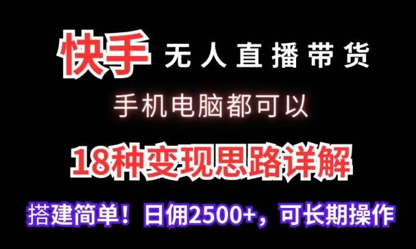 快手无人直播带货，手机电脑都可以，18种变现思路详解，搭建简单日佣2500+【揭秘】-跃知万川