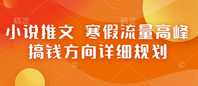 小说推文 寒假流量高峰 搞钱方向详细规划-跃知万川